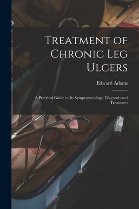 Treatment of Chronic Leg Ulcers A Practical Guide