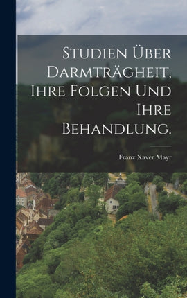 Studien über Darmträgheit ihre Folgen und ihre Behandlung.