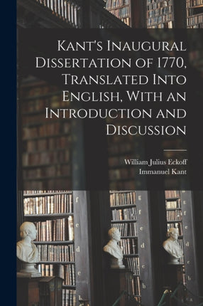 Kants Inaugural Dissertation of 1770 Translated Into English With an Introduction and Discussion