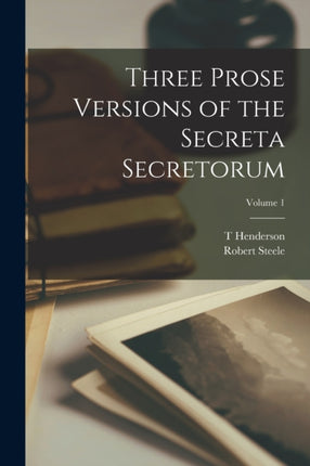 Three Prose Versions of the Secreta Secretorum Volume 1
