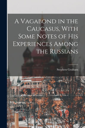 A Vagabond in the Caucasus With Some Notes of his Experiences Among the Russians