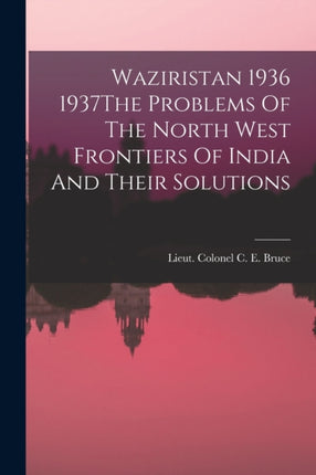 Waziristan 1936 1937The Problems Of The North West Frontiers Of India And Their Solutions