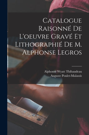 Catalogue Raisonné De Loeuvre Gravé Et Lithographié De M. Alphonse Legros