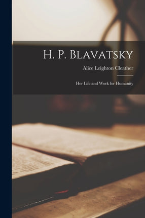 H. P. Blavatsky her Life and Work for Humanity