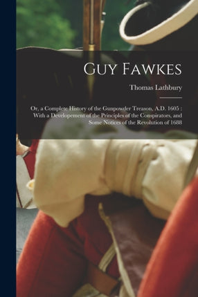 Guy Fawkes Or a Complete History of the Gunpowder