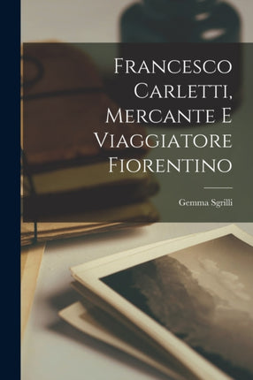 Francesco Carletti Mercante E Viaggiatore Fiorentino