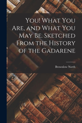 You What You Are and What You May Be. Sketched From the History of the Gadarene
