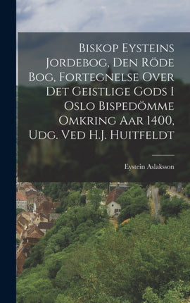 Biskop Eysteins Jordebog, Den Röde Bog, Fortegnelse Over Det Geistlige Gods I Oslo Bispedömme Omkring Aar 1400, Udg. Ved H.J. Huitfeldt