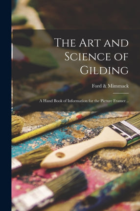 The art and Science of Gilding a Hand Book of Information for the Picture Framer ..