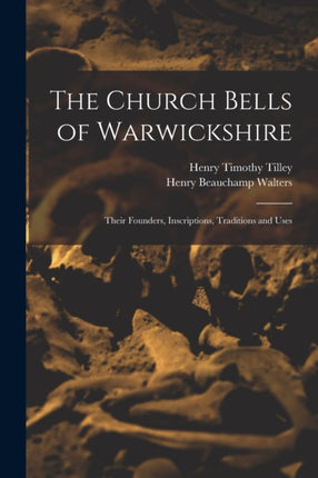The Church Bells of Warwickshire Their Founders Inscriptions Traditions and Uses
