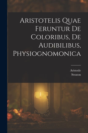 Aristotelis Quae Feruntur De Coloribus De Audibilibus Physiognomonica