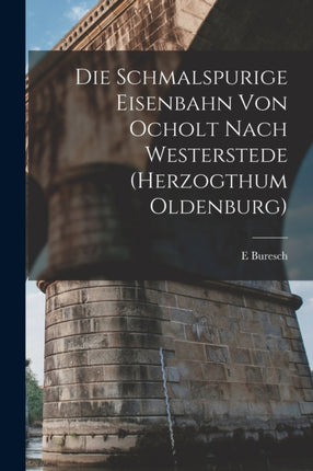Die Schmalspurige Eisenbahn Von Ocholt Nach Westerstede Herzogthum Oldenburg