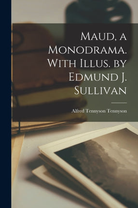 Maud a Monodrama. With Illus. by Edmund J. Sullivan