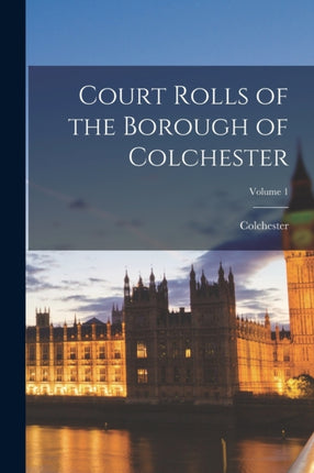Court Rolls of the Borough of Colchester Volume 1