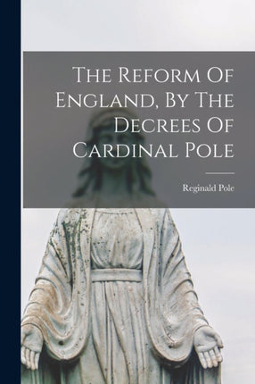 The Reform Of England By The Decrees Of Cardinal Pole