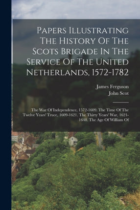 Papers Illustrating The History Of The Scots Brigade In The Service Of The United Netherlands 15721782