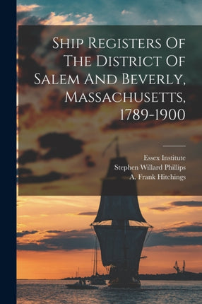 Ship Registers Of The District Of Salem And Beverly Massachusetts 17891900