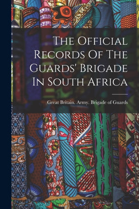The Official Records Of The Guards Brigade In South Africa