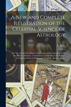 A New and Complete Illustration of the Celestial Science of Astrology
