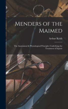 Menders of the Maimed the Anatomical  Physiological Principles Underlying the Treatment of Injurie