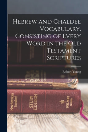 Hebrew and Chaldee Vocabulary Consisting of Every Word in the Old Testament Scriptures
