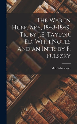 The War in Hungary 18481849 Tr. by J.E. Taylor