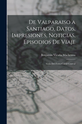 De Valparaiso a Santiago Datos Impresiones Noticias Episodios De Viaje