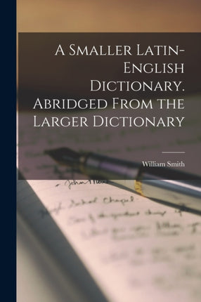 A Smaller LatinEnglish Dictionary. Abridged From