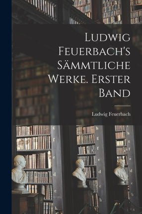 Ludwig Feuerbachs sämmtliche Werke. Erster Band