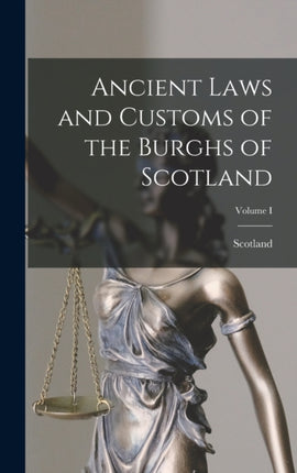 Ancient Laws and Customs of the Burghs of Scotland Volume I