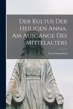 Der kultus der heiligen Anna am ausgange des Mittelalters