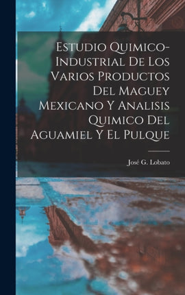 Estudio QuimicoIndustrial De Los Varios Productos Del Maguey Mexicano Y Analisis Quimico Del Aguamiel Y El Pulque
