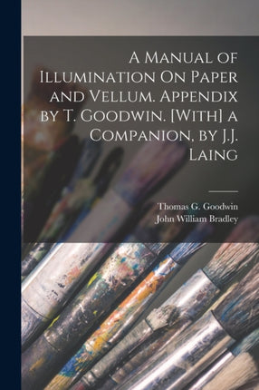 A Manual of Illumination On Paper and Vellum. Appendix by T. Goodwin. With a Companion by J.J. Laing