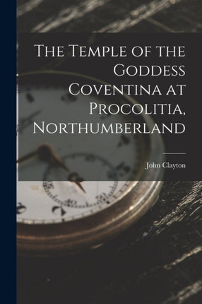 The Temple of the Goddess Coventina at Procolitia Northumberland