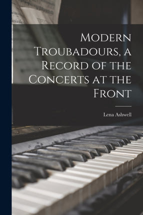 Modern Troubadours a Record of the Concerts at the Front