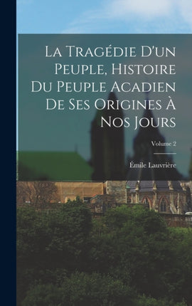 La tragédie dun peuple histoire du peuple acadien de ses origines à nos jours Volume 2