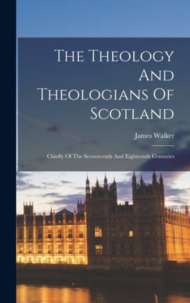 The Theology And Theologians Of Scotland