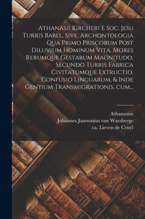 Athanasii Kircheri e Soc. Jesu Turris Babel sive Archontologia qua primo priscorum post diluvium hominum vita mores rerumque gestarum magnitudo secundo Turris fabrica civitatumque extructio confusio linguarum  inde gentium transmigrationis