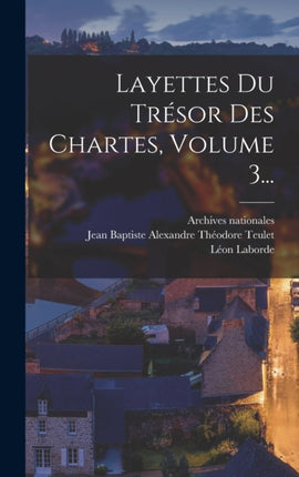 Layettes Du Trésor Des Chartes Volume 3...