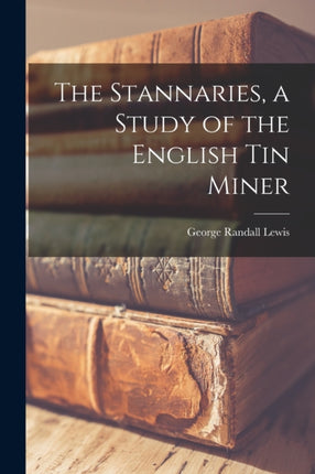 The Stannaries a Study of the English tin Miner