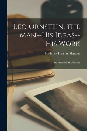 Leo Ornstein the Manhis Ideashis Work by Frederick H. Martens