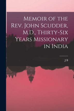 Memoir of the Rev. John Scudder M.D. Thirtysix Years Missionary in India