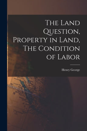 The Land Question Property in Land The Condition of Labor