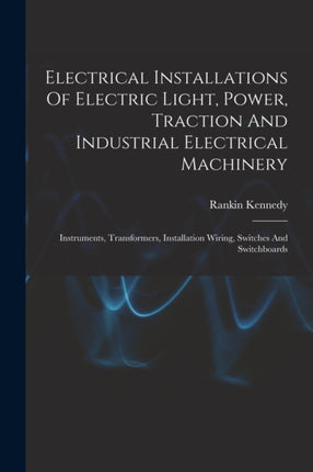 Electrical Installations Of Electric Light Power Traction And Industrial Electrical Machinery