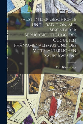 Faust in der Geschichte und Tradition mit besonderer Berücksichtigung des occulten Phänomenalismus und des mittelalterlichen Zauberwesens