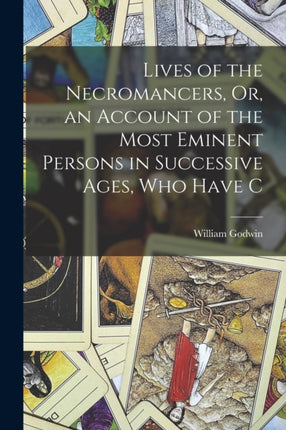 Lives of the Necromancers Or an Account of the Most Eminent Persons in Successive Ages who Have C