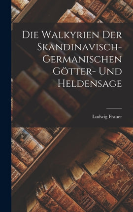 Die Walkyrien der SkandinavischGermanischen Götter und Heldensage