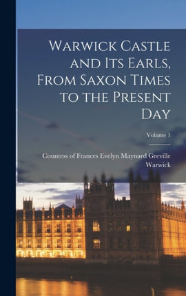 Warwick Castle and its Earls From Saxon Times to
