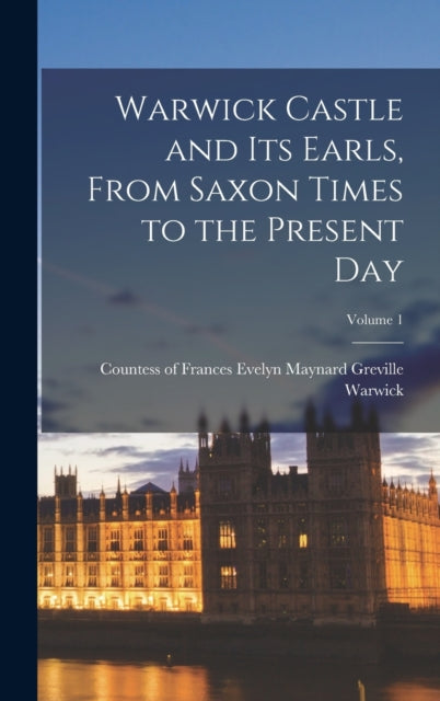 Warwick Castle and its Earls From Saxon Times to
