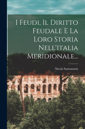 I Feudi Il Diritto Feudale E La Loro Storia Nellitalia Meridionale...